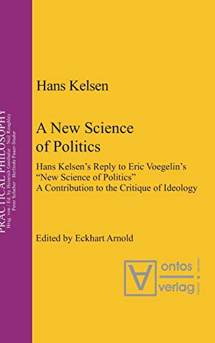 A New Science of Politics: Hans Kelsen's Reply to Eric Voegelin's 'New Science of Politics'. A Contribution to the Critique of Ideology (Practical Philosophy, 6)
