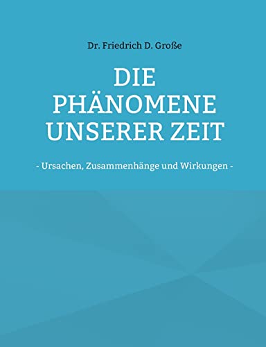 Die Phänomene unserer Zeit: - Ursachen, Zusammenhänge und Wirkungen -