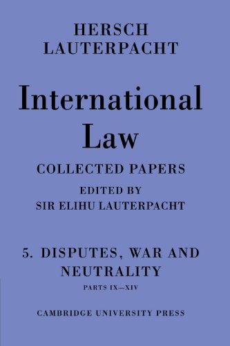 International Law: Being the Collected Papers of Hersch Lauterpacht: Volume 5, Disputes, War and Neutrality, Parts IX-XIV: Being the Collected Papers of Hersch Lauterpacht