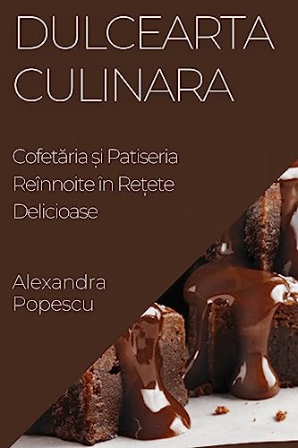 Dulcearta Culinara: Cofet¿ria ¿i Patiseria Reînnoite în Re¿ete Delicioase