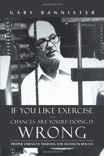 If You Like Exercise Chances Are Youre Doing It Wrong: Proper Strength Training for Maximum Results
