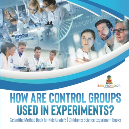 How Are Control Groups Used In Experiments?: Scientific Method Book for Kids Grade 5 Children's Science Experiment Books