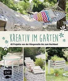 Kreativ im Garten: 40 Projekte von der Hängematte bis zum Hochbeet