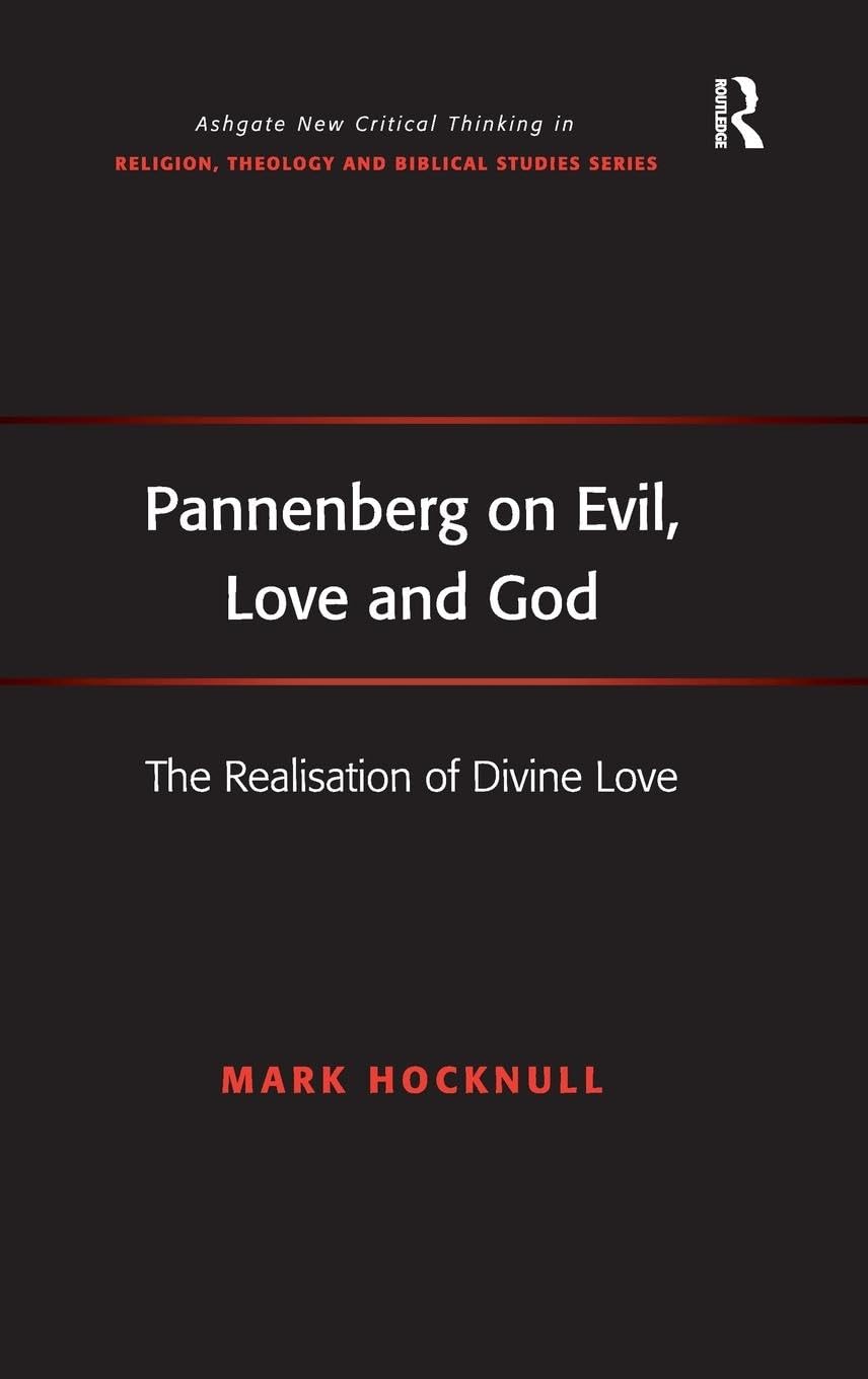 Pannenberg on Evil, Love and God: The Realisation of Divine Love (Ashgate New Critical Thinking in Religion, Theology, and Biblical Studies)