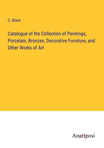 Catalogue of the Collection of Paintings, Porcelain, Bronzes, Decorative Furniture, and Other Works of Art