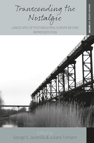 Transcending the Nostalgic: Landscapes of Postindustrial Europe beyond Representation (Making Sense of History, 42)
