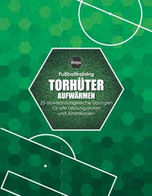 Fussballtraining Torwart Aufwärmen: 25 Übungen für alle Leistungsstufen und Altersklassen (Fußballtraining)