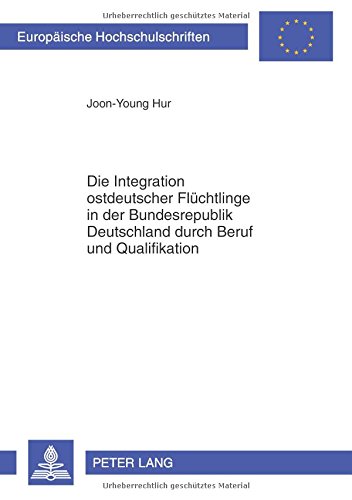 Die Integration ostdeutscher Flüchtlinge in der Bundesrepublik Deutschland durch Beruf und Qualifikation (Europäische Hochschulschriften - Reihe XXXI)