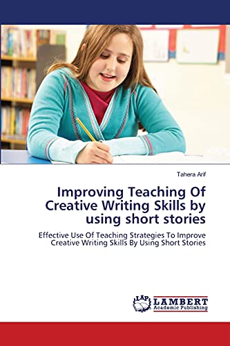 Improving Teaching Of Creative Writing Skills by using short stories: Effective Use Of Teaching Strategies To Improve Creative Writing Skills By Using Short Stories