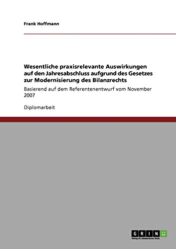 Wesentliche praxisrelevante Auswirkungen auf den Jahresabschluss aufgrund des Gesetzes zur Modernisierung des Bilanzrechts: Basierend auf dem Referentenentwurf vom November 2007