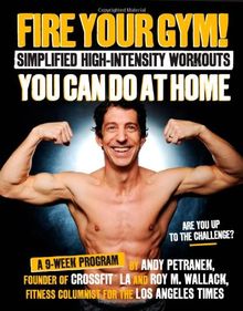 Fire Your Gym! Simplified High-intensity Workouts You Can Do at Home: An 8-week Program-fewer Injuries, Better Results