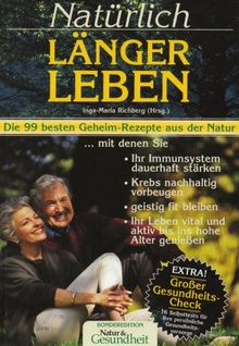 Natürlich länger leben: Die 99 besten Geheim-Rezepte aus der Natur, mit denen Sie Ihr Immunsystem dauerhaft stärken, Krebs nachhaltig vorbeugen, ... vital und aktiv bis ins hohe Alter geniessen