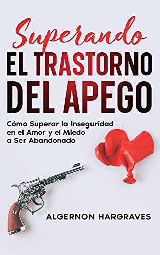 Superando el Trastorno del Apego: Cómo Superar la Inseguridad en el Amor y el Miedo a Ser Abandonado