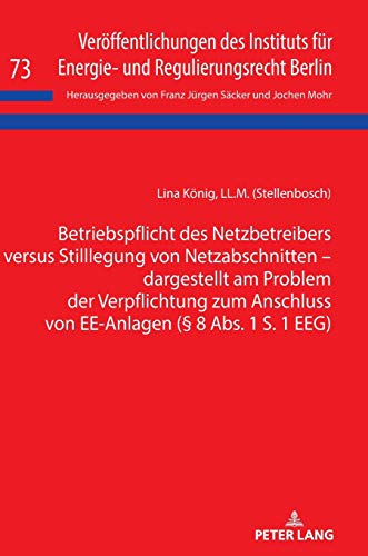 Betriebspflicht des Netzbetreibers versus Stilllegung von Netzabschnitten - dargestellt am Problem der Verpflichtung zum Anschluss von EE-Anlagen (§ 8 ... und Regulierungsrecht Berlin, Band 73)