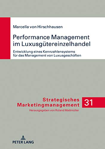 Performance Management im Luxusgütereinzelhandel: Entwicklung eines Kennzahlensystems für das Management von Luxusgeschäften (Strategisches Marketingmanagement, Band 31)
