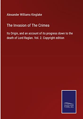 The Invasion of The Crimea: Its Origin, and an account of its progress down to the death of Lord Raglan. Vol. 2. Copyright edition