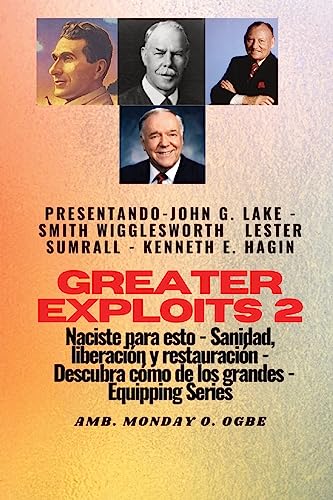 Greater Exploits - 2 - John G. Lake - Smith Wigglesworth - Lester Sumrall - Kenneth E. Hagin: John G. Lake - Smith Wigglesworth - Lester Sumrall - ... los grandes (Serie Grandes Hazañas, Band 2)