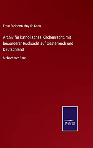 Archiv für katholisches Kirchenrecht, mit besonderer Rücksicht auf Oesterreich und Deutschland: Siebzehnter Band