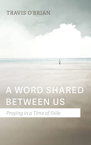 A Word Shared Between Us: Praying in a Time of Exile