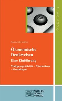 Ökonomische Denkweisen. Eine Einführung: Multiperspektivität - Alternativen - Grundlagen