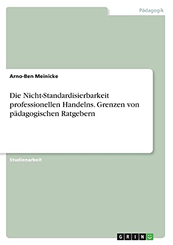 Die Nicht-Standardisierbarkeit professionellen Handelns. Grenzen von pädagogischen Ratgebern