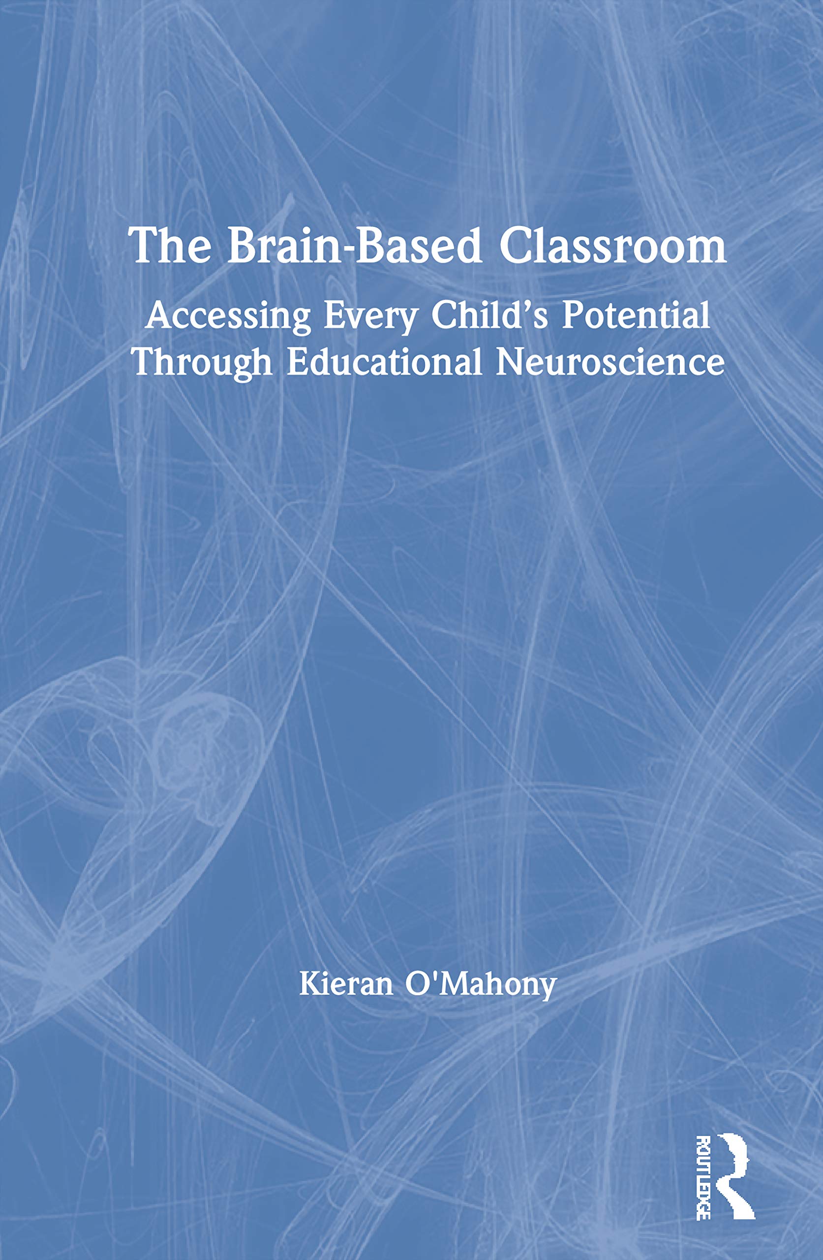 The Brain-Based Classroom: Accessing Every Child's Potential Through Educational Neuroscience