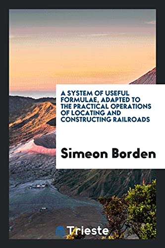 A system of useful formulae, adapted to the practical operations of locating and constructing railroads