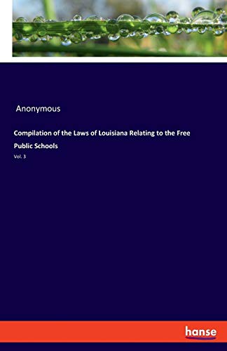 Compilation of the Laws of Louisiana Relating to the Free Public Schools: Vol. 3