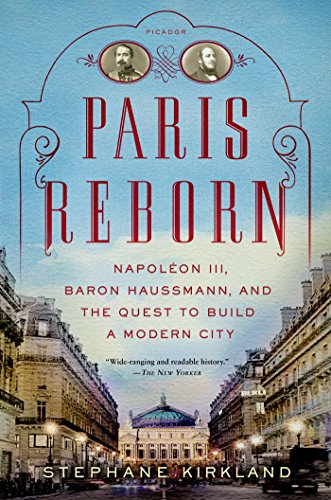 Stephane Kirkland Paris Reborn, Napoléon Iii, Baron Haussmann, And The Quest To Build A Modern City