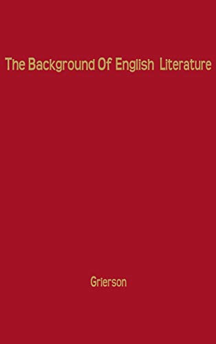 The Background of English Literature: Classical and Romantic, and Other Collected Essays and Addresses