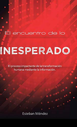 El encuentro de lo inesperado.: El proceso impactante de la transformación humana mediante la información.