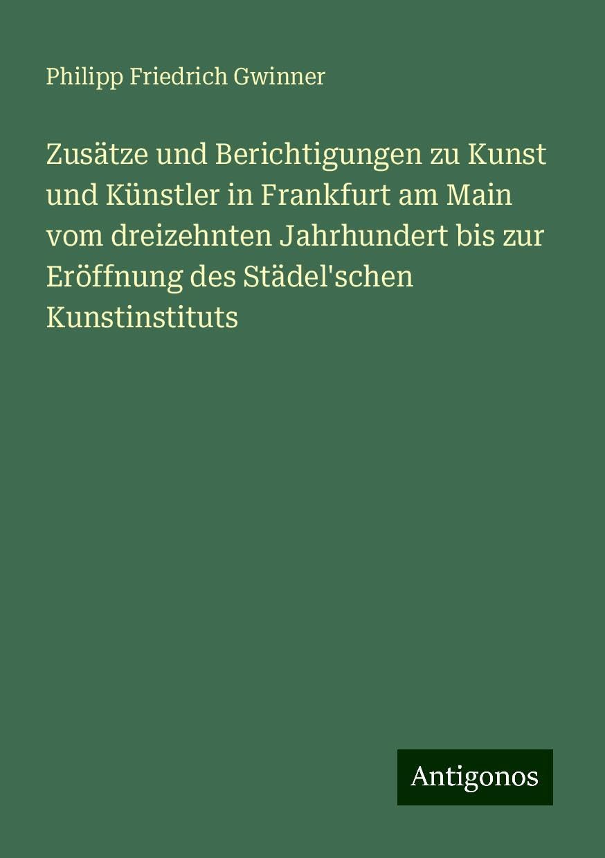 Zusätze und Berichtigungen zu Kunst und Künstler in Frankfurt am Main vom dreizehnten Jahrhundert bis zur Eröffnung des Städel'schen Kunstinstituts