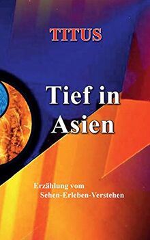 Tief in Asien: Erzählung vom Sehen - Erleben - Verstehen