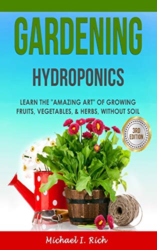 Gardening: Hydroponics - Learn the Amazing Art of Growing: Fruits, Vegetables, & Herbs, without Soil