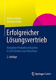 Erfolgreicher Lösungsvertrieb: Komplexe Produkte verkaufen: in 30 Schritten zum Abschluss