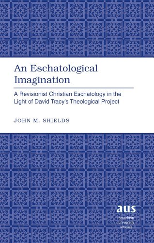 An Eschatological Imagination: A Revisionist Christian Eschatology in the Light of David Tracy's Theological Project (American University Studies - Series VII: Theology and Religion)