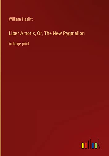 Liber Amoris, Or, The New Pygmalion: in large print