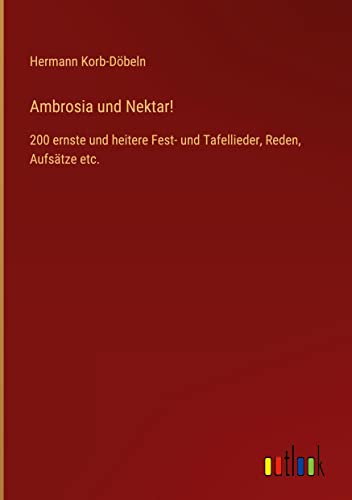 Ambrosia und Nektar!: 200 ernste und heitere Fest- und Tafellieder, Reden, Aufsätze etc.