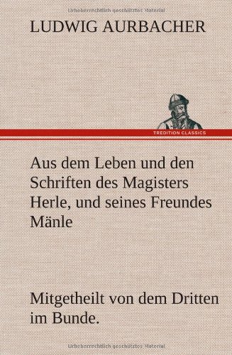 Aus dem Leben und den Schriften des Magisters Herle, und seines Freundes Mänle: Mitgetheilt von dem Dritten im Bunde.