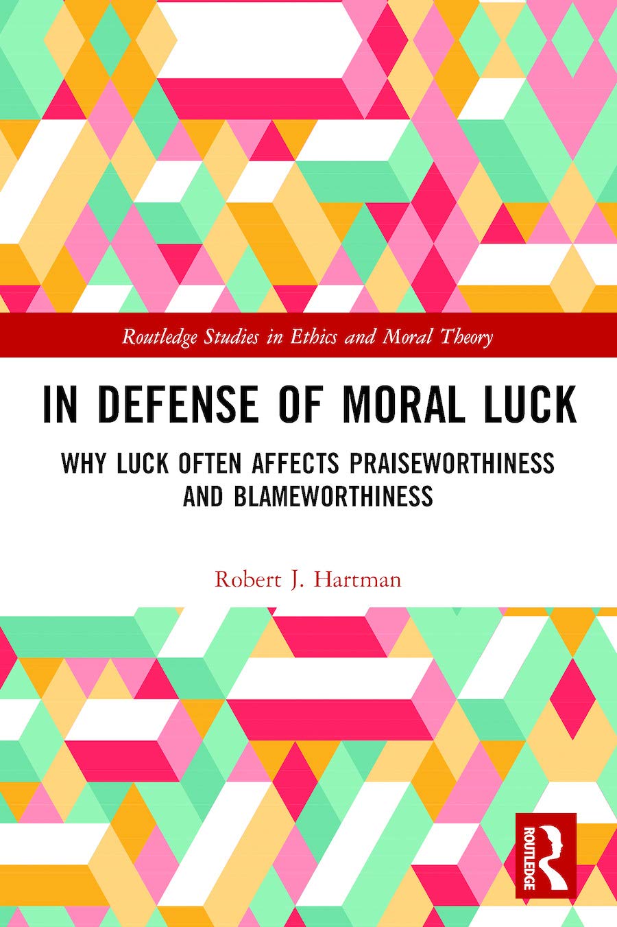 In Defense of Moral Luck: Why Luck Often Affects Praiseworthiness and Blameworthiness (Routledge Studies in Ethics and Moral Theory, 38, Band 38)