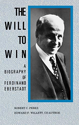 The Will to Win: A Biography of Ferdinand Eberstadt (Contributions in Economics & Economic History)