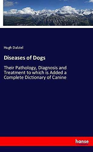 Diseases of Dogs: Their Pathology, Diagnosis and Treatment to which is Added a Complete Dictionary of Canine