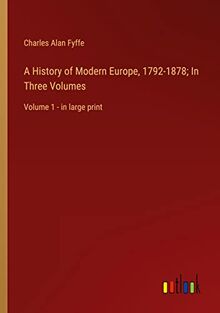 A History of Modern Europe, 1792-1878; In Three Volumes: Volume 1 - in large print