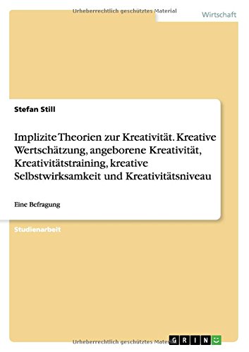 Implizite Theorien zur Kreativität. Kreative Wertschätzung, angeborene Kreativität, Kreativitätstraining, kreative Selbstwirksamkeit und Kreativitätsniveau: Eine Befragung