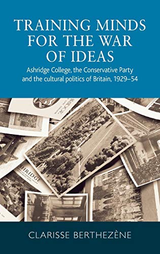 Training minds for the war of ideas: Ashridge College, the Conservative Party and the cultural politics of Britain, 1929-54