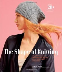 The Shape of Knitting: A Master Class in Increases, Decreases, and Other Forms of Shaping with 20+ Projects