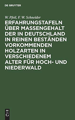 Erfahrungstafeln über Massengehalt der in Deutschland in reinen Beständen vorkommenden Holzarten in verschiedenem Alter für Hoch- und Niederwald: Mit ... und Werthnutzungsprocents