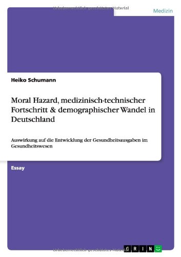 Moral Hazard, medizinisch-technischer Fortschritt & demographischer Wandel in Deutschland: Auswirkung auf die Entwicklung der Gesundheitsausgaben im Gesundheitswesen