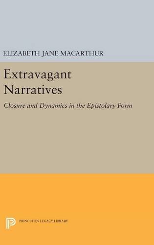 Extravagant Narratives: Closure and Dynamics in the Epistolary Form (Princeton Legacy Library)