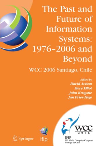 The Past and Future of Information Systems: 1976 -2006 and Beyond: IFIP 19th World Computer Congress, TC-8, Information System Stream, August 21-23, ... and Communication Technology, Band 214)